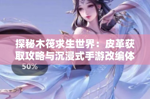 探秘木筏求生世界：皮革获取攻略与沉浸式手游改编体验