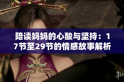 陪读妈妈的心酸与坚持：17节至29节的情感故事解析