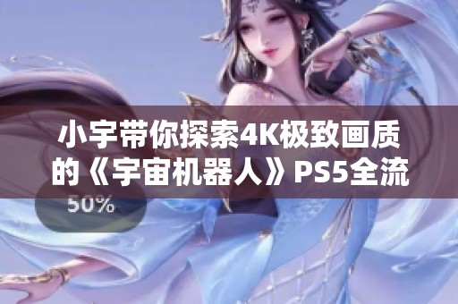 小宇带你探索4K极致画质的《宇宙机器人》PS5全流程攻略第六期