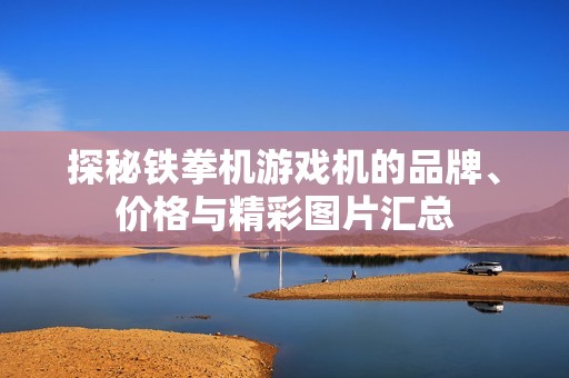 探秘铁拳机游戏机的品牌、价格与精彩图片汇总