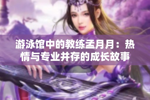 游泳馆中的教练孟月月：热情与专业并存的成长故事