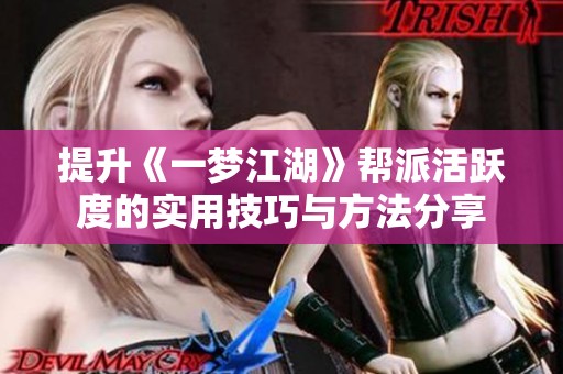 提升《一梦江湖》帮派活跃度的实用技巧与方法分享