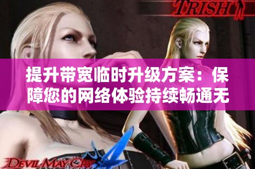提升带宽临时升级方案：保障您的网络体验持续畅通无阻