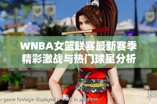 WNBA女篮联赛最新赛季精彩激战与热门球星分析