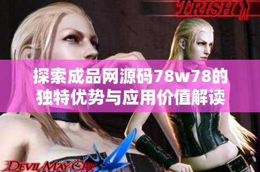 探索成品网源码78w78的独特优势与应用价值解读