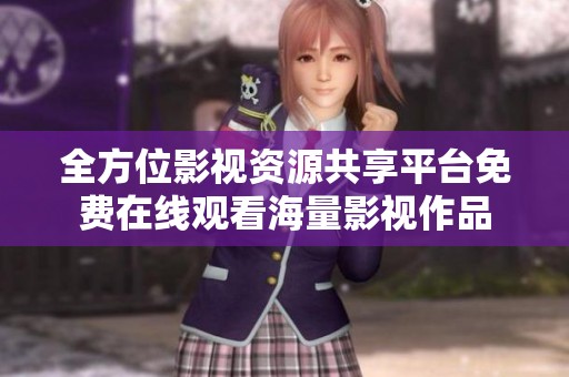 全方位影视资源共享平台免费在线观看海量影视作品