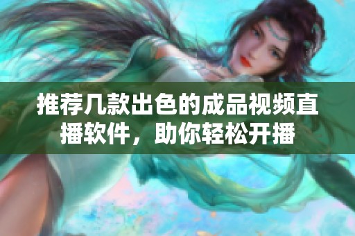 推荐几款出色的成品视频直播软件，助你轻松开播