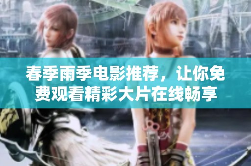 春季雨季电影推荐，让你免费观看精彩大片在线畅享
