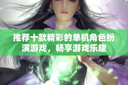 推荐十款精彩的单机角色扮演游戏，畅享游戏乐趣