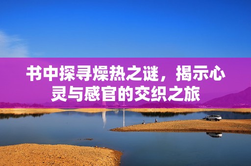 书中探寻燥热之谜，揭示心灵与感官的交织之旅