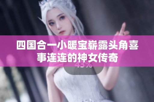 四国合一小暖宝崭露头角喜事连连的神女传奇