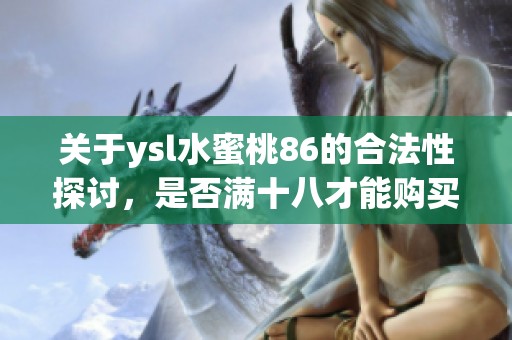 关于ysl水蜜桃86的合法性探讨，是否满十八才能购买