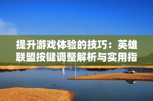 提升游戏体验的技巧：英雄联盟按键调整解析与实用指南