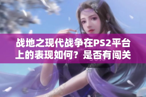 战地之现代战争在PS2平台上的表现如何？是否有闯关模式？