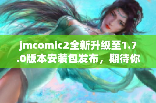 jmcomic2全新升级至1.7.0版本安装包发布，期待你的体验