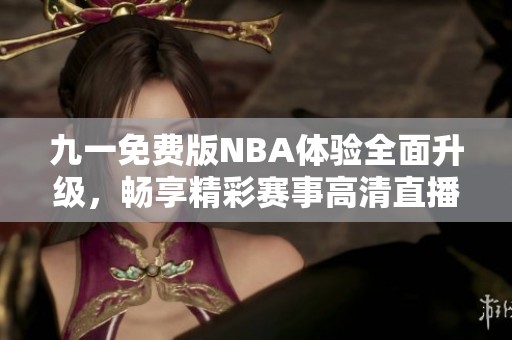 九一免费版NBA体验全面升级，畅享精彩赛事高清直播