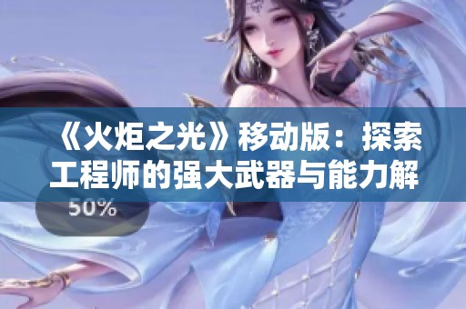 《火炬之光》移动版：探索工程师的强大武器与能力解析