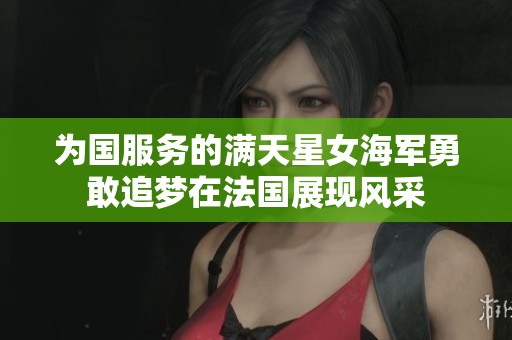 为国服务的满天星女海军勇敢追梦在法国展现风采