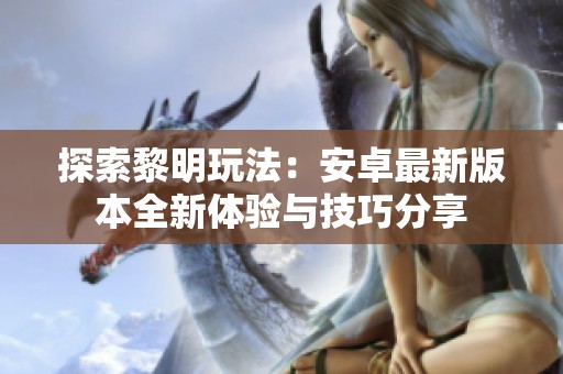 探索黎明玩法：安卓最新版本全新体验与技巧分享