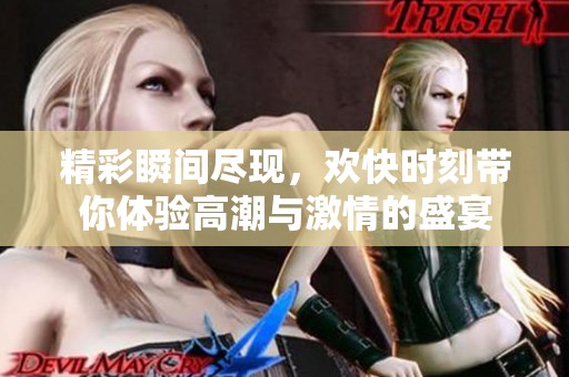 精彩瞬间尽现，欢快时刻带你体验高潮与激情的盛宴