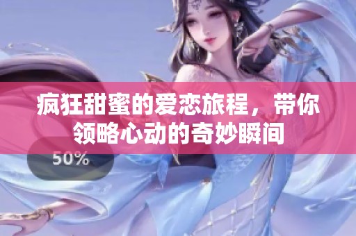 疯狂甜蜜的爱恋旅程，带你领略心动的奇妙瞬间