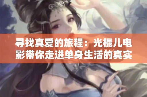 寻找真爱的旅程：光棍儿电影带你走进单身生活的真实面貌