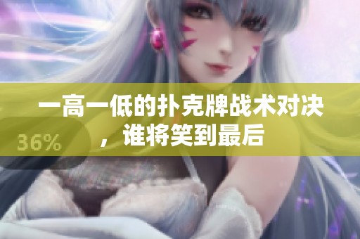 一高一低的扑克牌战术对决，谁将笑到最后