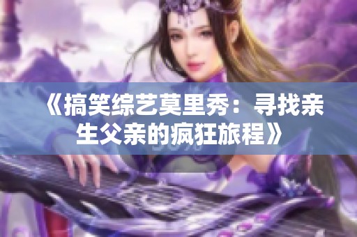 《搞笑综艺莫里秀：寻找亲生父亲的疯狂旅程》