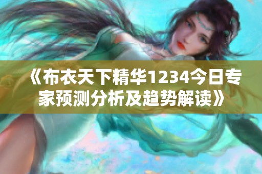《布衣天下精华1234今日专家预测分析及趋势解读》