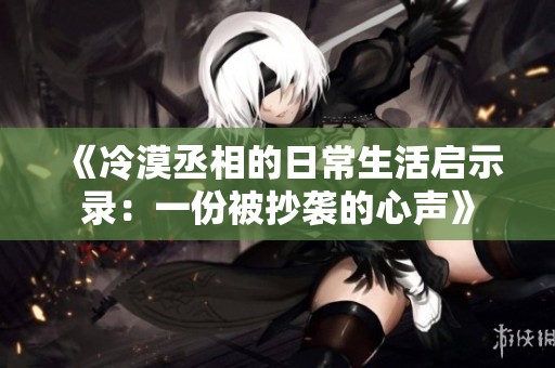《冷漠丞相的日常生活启示录：一份被抄袭的心声》