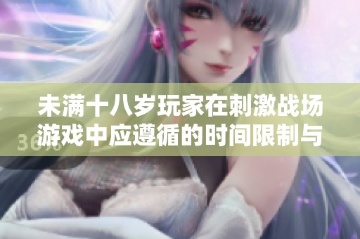 未满十八岁玩家在刺激战场游戏中应遵循的时间限制与建议