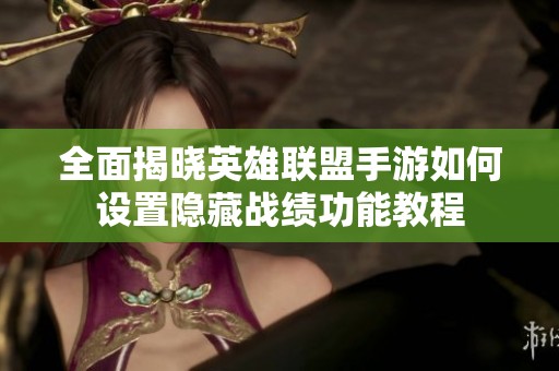 全面揭晓英雄联盟手游如何设置隐藏战绩功能教程