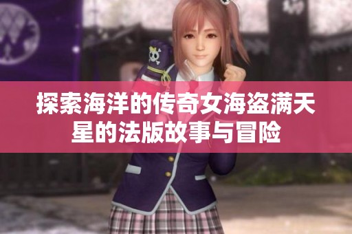 探索海洋的传奇女海盗满天星的法版故事与冒险