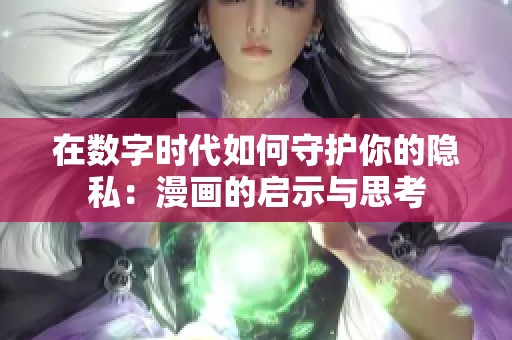 在数字时代如何守护你的隐私：漫画的启示与思考