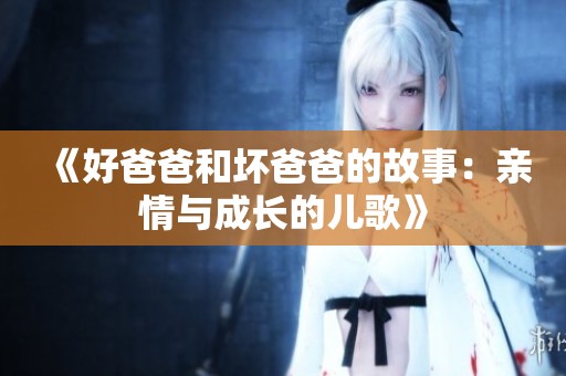 《好爸爸和坏爸爸的故事：亲情与成长的儿歌》