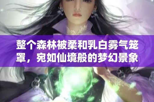 整个森林被柔和乳白雾气笼罩，宛如仙境般的梦幻景象