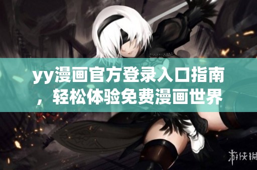 yy漫画官方登录入口指南，轻松体验免费漫画世界