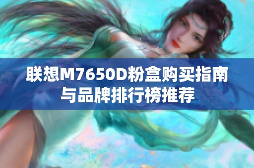 联想M7650D粉盒购买指南与品牌排行榜推荐