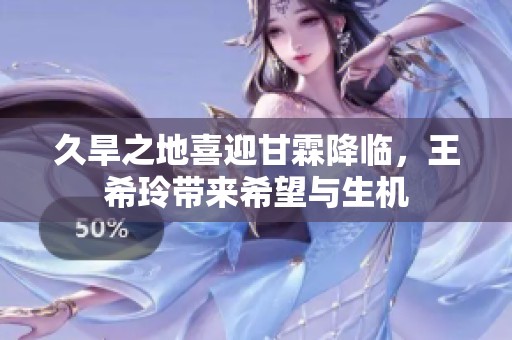 久旱之地喜迎甘霖降临，王希玲带来希望与生机