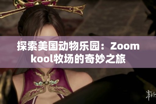 探索美国动物乐园：Zoomkool牧场的奇妙之旅