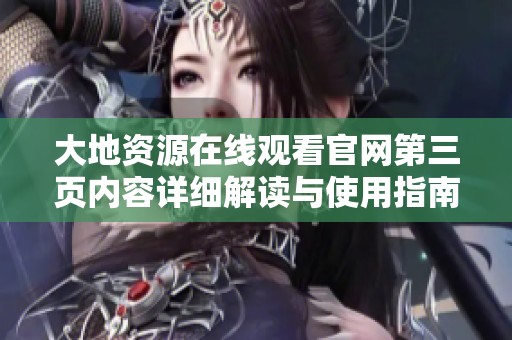 大地资源在线观看官网第三页内容详细解读与使用指南