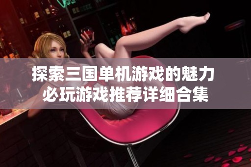 探索三国单机游戏的魅力 必玩游戏推荐详细合集