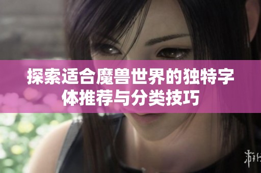 探索适合魔兽世界的独特字体推荐与分类技巧
