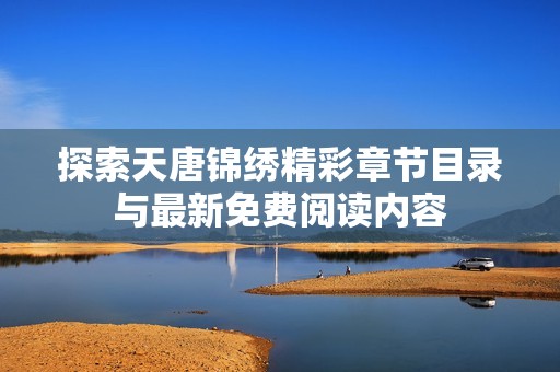 探索天唐锦绣精彩章节目录与最新免费阅读内容