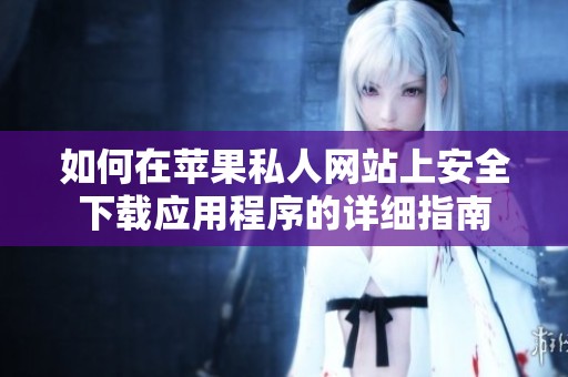 如何在苹果私人网站上安全下载应用程序的详细指南