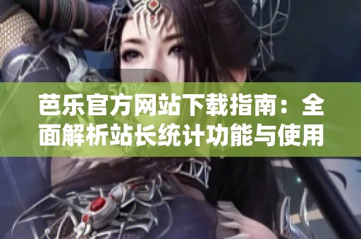 芭乐官方网站下载指南：全面解析站长统计功能与使用技巧