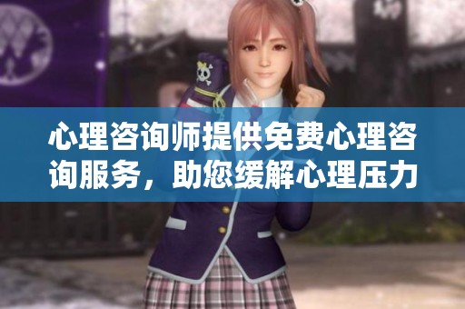 心理咨询师提供免费心理咨询服务，助您缓解心理压力