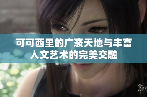 可可西里的广袤天地与丰富人文艺术的完美交融