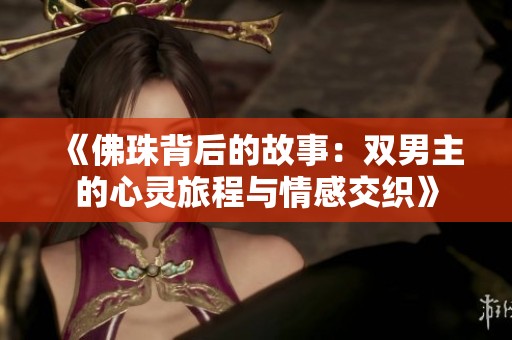 《佛珠背后的故事：双男主的心灵旅程与情感交织》