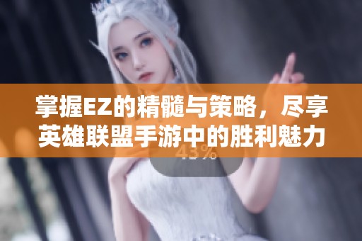 掌握EZ的精髓与策略，尽享英雄联盟手游中的胜利魅力